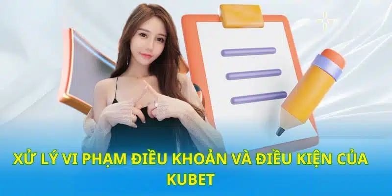 Xử lý nghiêm các trường hợp vi phạm quy định có trong điều khoản KUBET