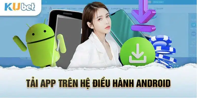 Download ứng dụng Kubet dễ dàng về hệ điều hành Android