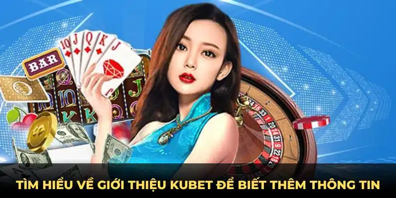 Giới thiệu Kubet và các thông tin chi tiết về nhà cái