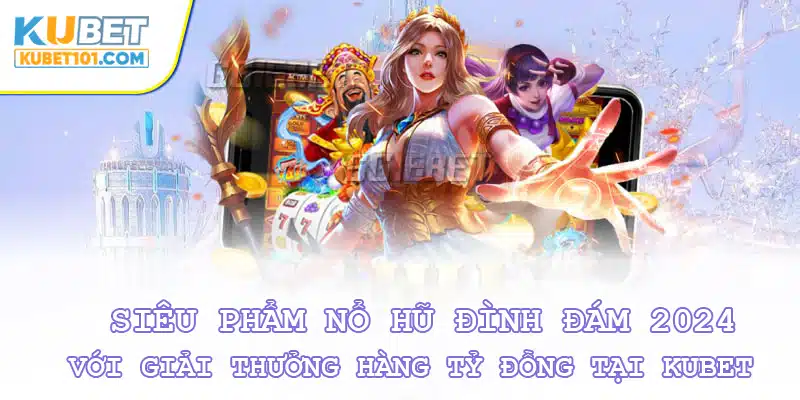 Săn giải thưởng hàng tỷ đồng cùng siêu phẩm nổ hũ Kubet