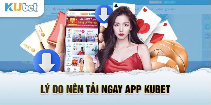 Nhiều lý do cần tải app Kubet về điện thoại sử dụng