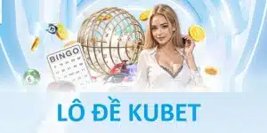 Sảnh cược lô đề kubet tỉ lệ ăn cao